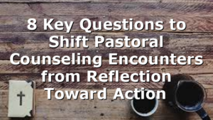 8 Key Questions to Shift Pastoral Counseling Encounters from Reflection Toward Action 